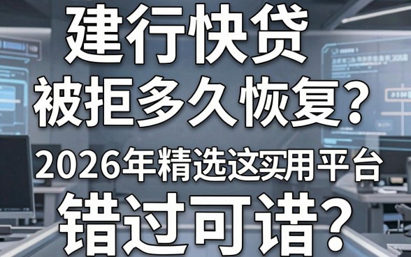 建行快贷被拒多久恢复?2026年精选这几家实用平台,错过可惜!
