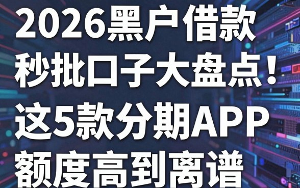 2026黑户借款秒批口子大盘点!这5款分期APP额度高到离谱