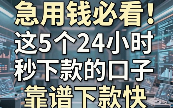 急用钱必看!这5个24小时秒下款的口子,靠谱下款快!