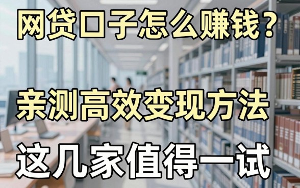网贷口子怎么赚钱?亲测高效变现方法,这几家值得一试!