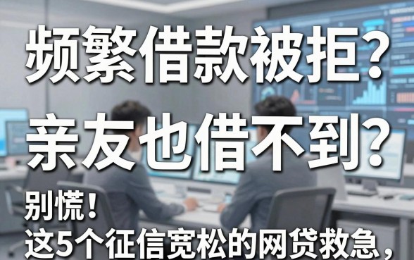 频繁借款被拒？亲友也借不到？别慌！这5个征信宽松的网贷平台帮你救急