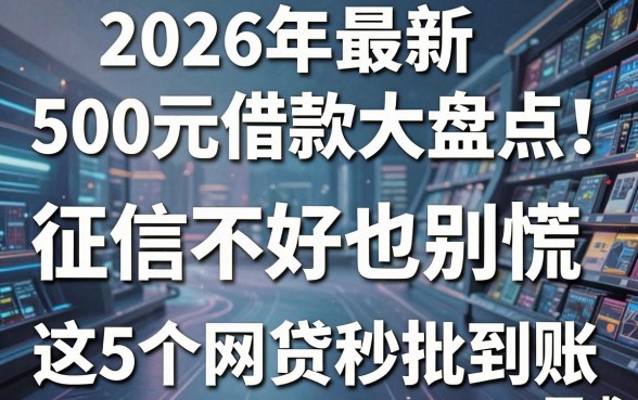 2026年最新500元借款大盘点!征信不好也别慌,这5个网贷秒批到账