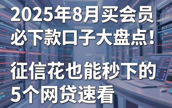 2025年8月买会员必下款口子大盘点!征信花也能秒下的5个网贷速看