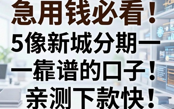 急用钱必看!5个像新城分期一样靠谱的口子,亲测下款快