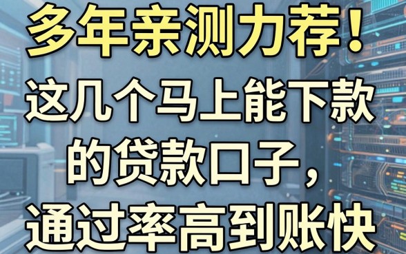 多年亲测力荐!这几个马上能下款的贷款口子,通过率高到账快