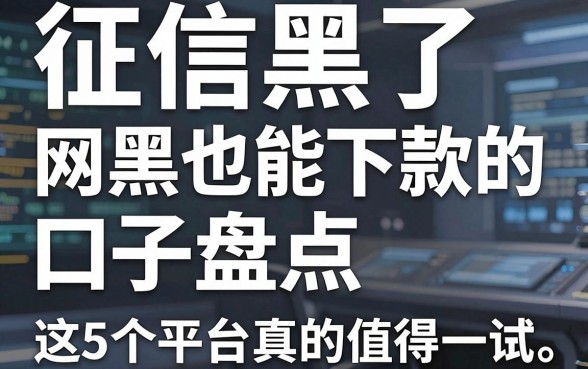 征信黑了、网黑也能下款的口子盘点,这5个平台真的值得一试!