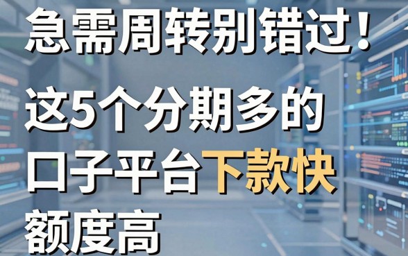 急需周转别错过!这5个分期多的口子平台下款快、额度高