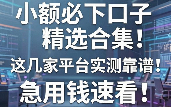 小额必下口子精选合集！这几家平台实测靠谱，急用钱速看