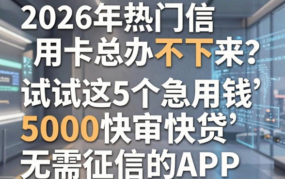 2026年热门信用卡总办不下来?试试这5个急用钱5000快审快贷、无需征信的APP