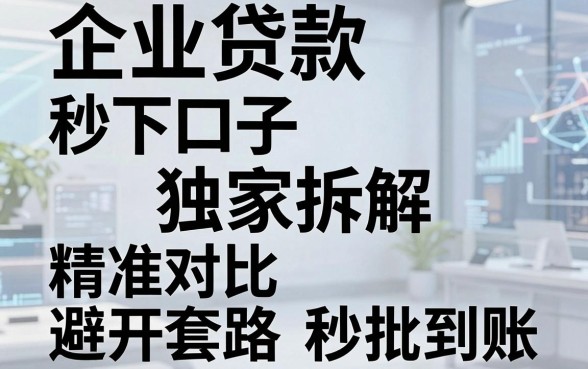 企业贷款秒下口子独家拆解,精准对比避开套路秒批到账!