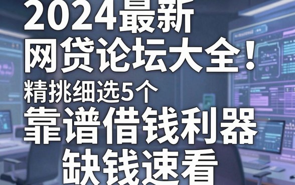 2024最新网贷论坛大全!精挑细选5个靠谱借钱利器,缺钱速看!