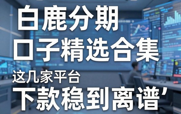 白鹿分期口子精选合集,这几家平台下款稳到离谱!