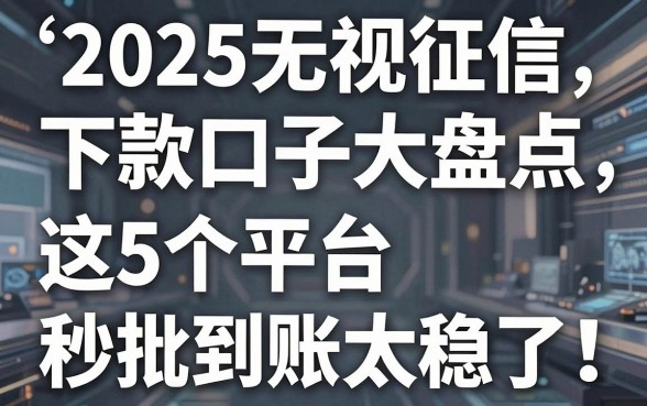 2025无视征信下款口子大盘点，这5个平台秒批到账太稳了！