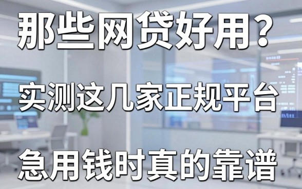 那些网贷好用？实测这几家正规平台，急用钱时真的靠谱！
