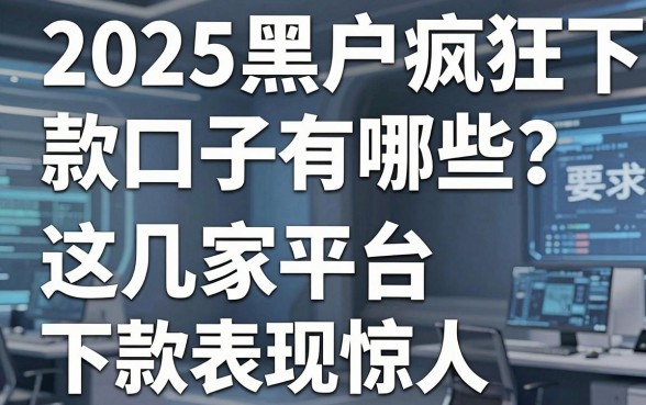 2025黑户疯狂下款口子有哪些？这几家平台下款表现惊人！