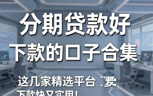 分期贷款好下款的口子合集,这几家精选平台下款快又实用!