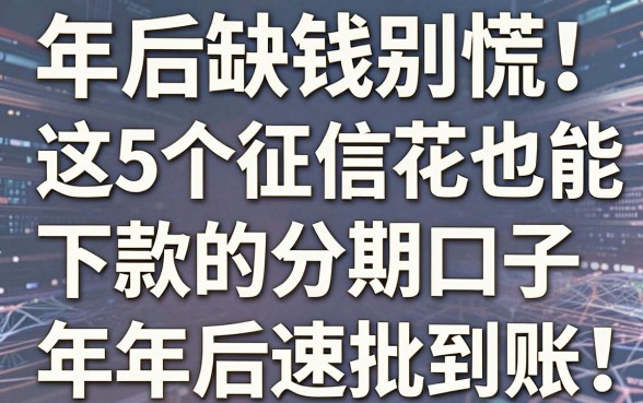 年后缺钱别慌!这5个征信花也能下款的分期口子,年后速批到账