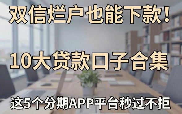 双信烂户也能下款!10大贷款口子合集,这5个分期APP平台秒过不拒