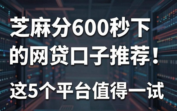 芝麻分600秒下的网贷口子推荐!这5个平台值得一试