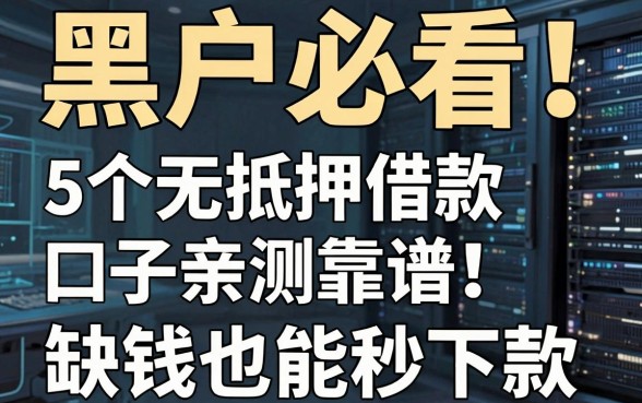 黑户必看！5个无抵押借款口子亲测靠谱，缺钱也能秒下款