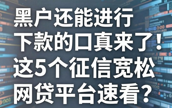 黑户还能进行下款的口子真来了！这5个征信宽松网贷平台速看
