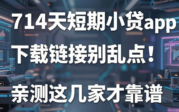 714天短期小贷app下载链接别乱点！亲测这几家才靠谱