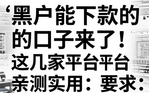 黑白黑户能下款的口子来了!这几家平台亲测实用,速看