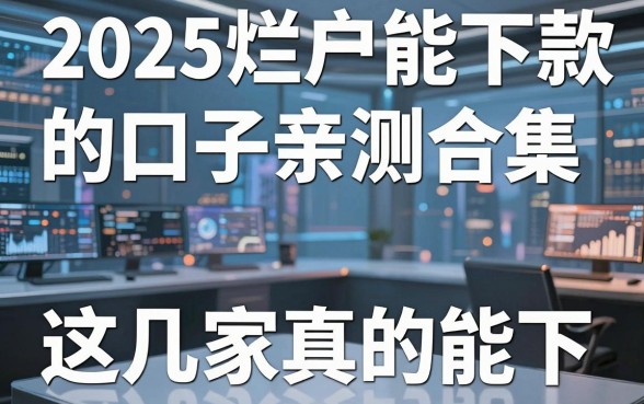 2025烂户能下款的口子亲测合集，这几家真的能下！