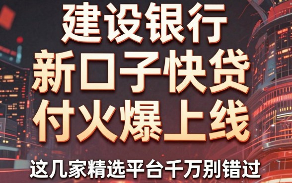 建设银行新口子快贷付火爆上线,这几家精选平台千万别错过!