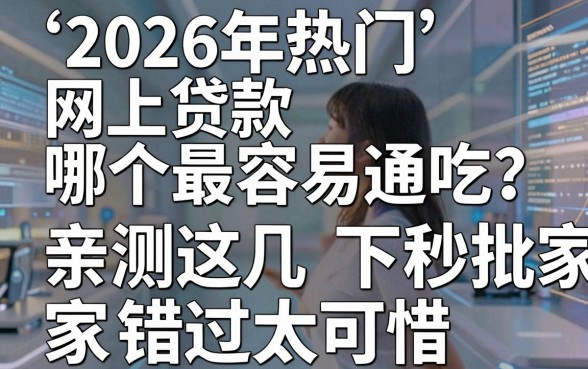 2026年热门网上贷款哪个最容易通吃?亲测这几家秒批下款,错过太可惜!