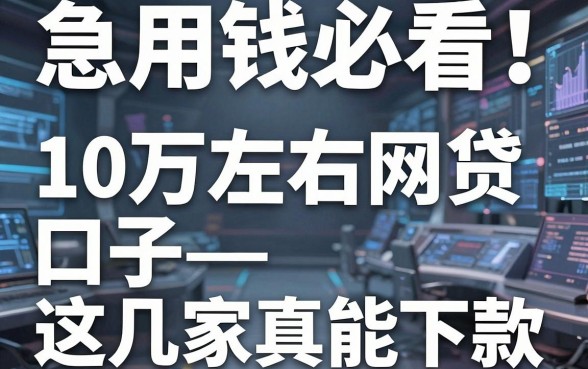 急用钱必看!亲测整理:10万左右网贷口子这几家真能下款