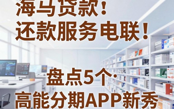 海马贷款还款服务电联!盘点5个高能分期APP新秀