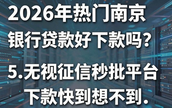 2026年热门南京银行贷款好下款吗?这5个无视征信秒批平台,下款快到想不到!