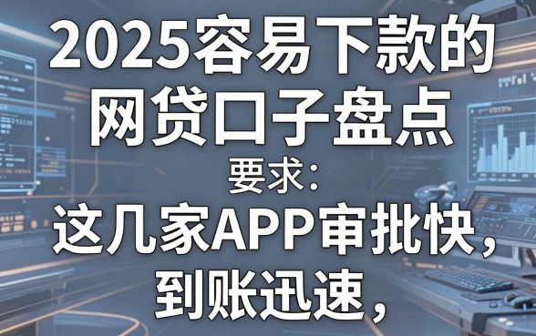 2025容易下款的网贷口子盘点,这几家APP审批快、到账迅速!