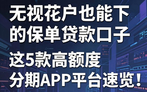 无视花户也能下的保单贷款口子,这5款高额度分期APP平台速览!