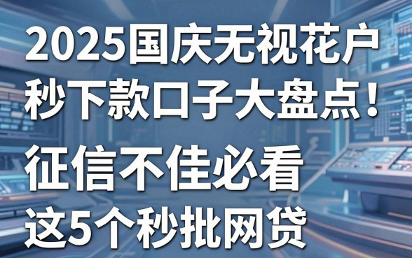 2025国庆无视花户秒下款口子大盘点!征信不佳必看这5个秒批网贷