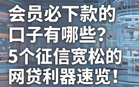 会员必下款的口子有哪些?5个征信宽松的网贷利器速览!