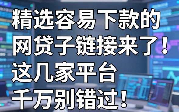 精选容易下款的网贷口子链接来了！这几家平台千万别错过