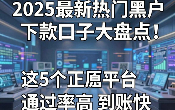 2025最新热门黑户下款口子大盘点!这5个正规平台通过率高到账快