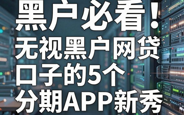 黑户必看!无视黑户网贷口子的5个高能分期APP新秀