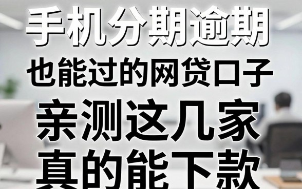 手机分期逾期也能过的网贷口子,亲测这几家真的能下款