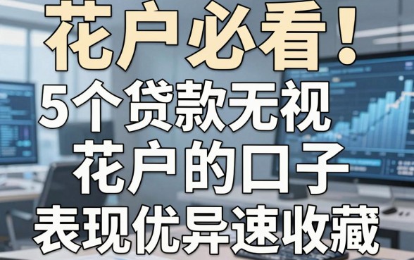 花户必看!5个贷款无视花户的口子,表现优异速收藏