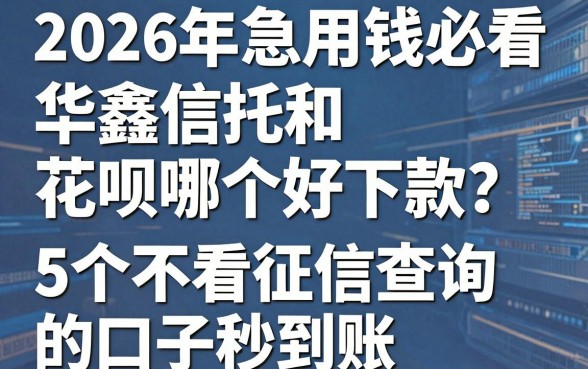 2026年急用钱必看:华鑫信托和花呗哪个好下款?这5个不看征信查询的口子秒到账!