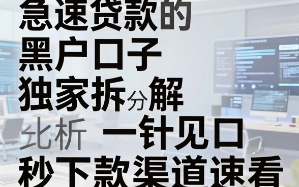 急速贷款的黑户口子独家拆解，对比分析一针见血，秒下款渠道速看！