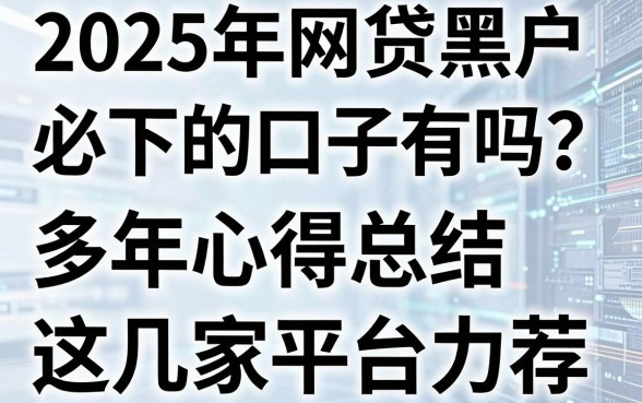 2025年网贷黑户必下的口子有吗?多年心得总结,这几家平台力荐!