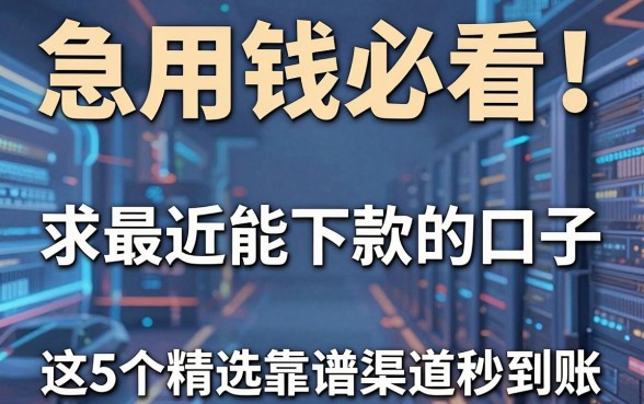 急用钱必看!求最近能下款的口子,这5个精选靠谱渠道秒到账!