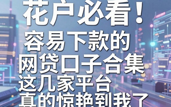 花户必看！容易下款的网贷口子合集，这几家平台真的惊艳到我了！