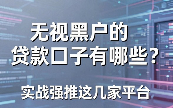 无视黑户的贷款口子有哪些?实战强推这几家平台!