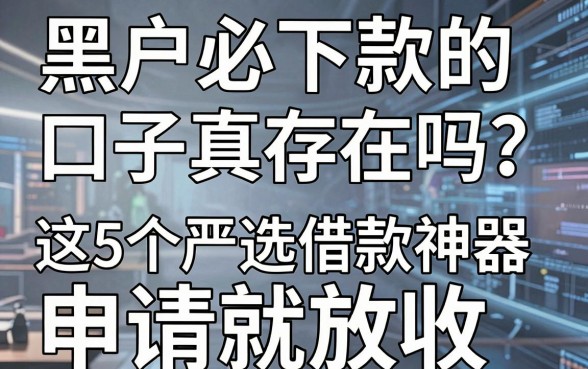 黑户必下款的口子真存在吗?这5个严选借款神器申请就放款!