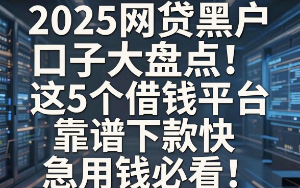2025网贷黑户口子大盘点!这5个借钱平台靠谱下款快,急用钱必看
